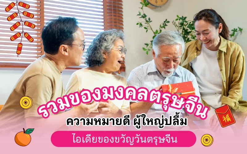 ไอเดียของขวัญวันตรุษจีน 2569 รวมของมงคลตรุษจีน ความหมายดี ผู้ใหญ่ปลื้ม